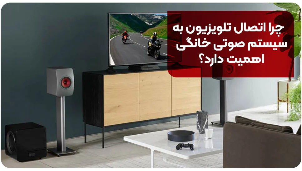 چرا اتصال تلویزیون به سیستم صوتی خانگی اهمیت دارد؟