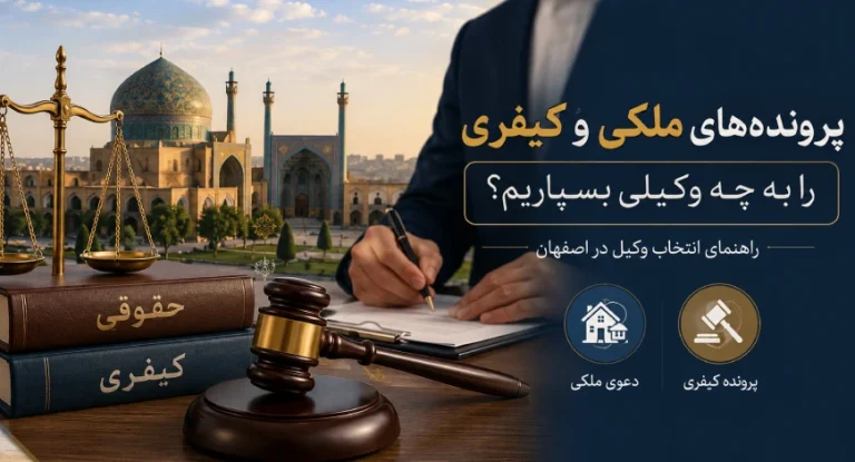 پرونده‌های ملکی و کیفری را به چه وکیلی بسپاریم؟ راهنمای انتخاب وکیل در اصفهان